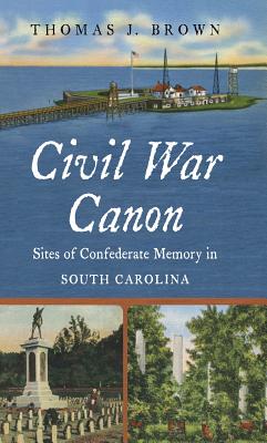 Civil War Canon: Sites of Confederate Memory in South Carolina - Brown, Thomas J