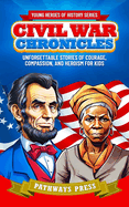 Civil War Chronicles: Unforgettable Stories of Courage, Compassion, and Heroism for Kids: Inspiring Tales of Patriotism and Bravery