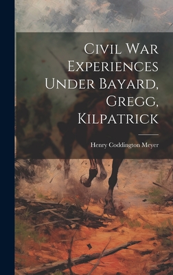 Civil war Experiences Under Bayard, Gregg, Kilpatrick - Meyer, Henry Coddington 1844- [From (Creator)