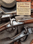 Civil War Firearms: Their Historical Background and Tactical Use and Modern Collecting and Shooting - Bilby, Joseph G