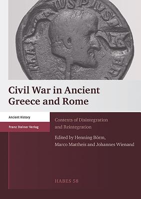 Civil War in Ancient Greece and Rome: Contexts of Disintegration and Reintegration - Borm, Henning (Editor), and Mattheis, Marco (Editor), and Wienand, Johannes (Editor)