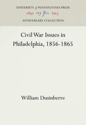 Civil War Issues in Philadelphia, 1856-1865 - Dusinberre, William