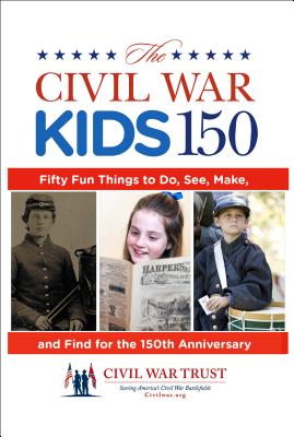 Civil War Kids 150: Fifty Fun Things to Do, See, Make, and Find for the 150th Anniversary - Adelman, Garry