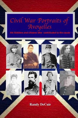 Civil War Portraits of Avoyelles: The Faces of Avoyelles Soldiers and Citizens Who Contributed to the Cause - Decuir, Randy