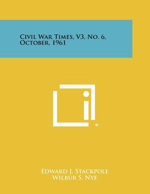 Civil War Times, V3, No. 6, October, 1961 - Stackpole, Edward J, Gen. (Editor), and Nye, Wilbur S (Editor)