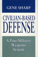 Civilian-Based Defense: A Post-Military Weapons System - Sharp, Gene