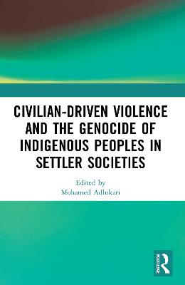 Civilian-Driven Violence and the Genocide of Indigenous Peoples in Settler Societies - Adhikari, Mohamed (Editor)