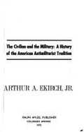 Civilian & the Military: A History of the American Anti-Militarist Tradition