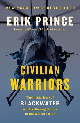 Civilian Warriors: The Inside Story of Blackwater and the Unsung Heroes of the War on Terror - Prince, Erik