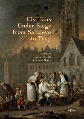 Civilians Under Siege from Sarajevo to Troy - Dowdall, Alex (Editor), and Horne, John (Editor)