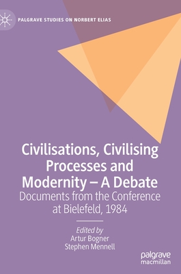 Civilisations, Civilising Processes and Modernity - A Debate: Documents from the Conference at Bielefeld, 1984 - Bogner, Artur (Editor), and Mennell, Stephen (Editor)