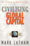 Civilising Global Capital: New Thinking for Australian Labor