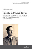 Civility in Uncivil Times: Kazimierz Moczarski's Quiet Battle for Truth, from the Polish Underground to Stalinist Prison