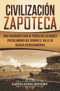 Civilizacin Zapoteca: Una Fascinante Gua al Pueblo de las Nubes Precolombino Que Domin el Valle de Oaxaca en Mesoamrica (Libro en Espaol/Zapotec Civilization Spanish Book Version)