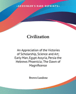 Civilization: An Appreciation of the Victories of Scholarship, Science and Art; Early Man, Egypt Assyria, Persia the Hebrews Phoenicia; The Dawn of Magnificence