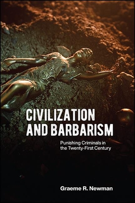 Civilization and Barbarism: Punishing Criminals in the Twenty-First Century - Newman, Graeme R.