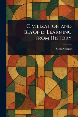 Civilization and Beyond: Learning From History - Nearing, Scott