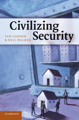 Civilizing Security - Loader, Ian, and Walker, Neil