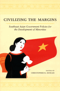 Civilizing the Margins: Southeast Asian Government Policies for the Development of Minorities