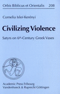 Civilizing Violence: Satyrs on 6th-Century Greek Vases. Ubersetzt Aus Dem Italienischen Von Eric Charles de Sena