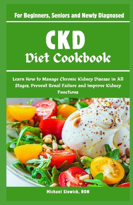 CKD Diet Cookbook: For Beginners, Seniors and Newly Diagnosed: Learn How to Manage Chronic Kidney Disease in All Stages, Prevent Renal Failure and Improve Kidney Functions - Slowick Rdn, Michael