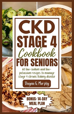 CKD Stage 4 Cookbook for Seniors: 60 Low-sodium and Low-potassium Recipes to Manage Stage 4 Chronic Kidney Disease - Murphy, Dayna G