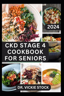 Ckd Stage 4 Cookbook for Seniors: Complete Dietary Guide with Approved Nephrologist Recipes to Improve Renal Health, Prevent kidney Failure for older Adults