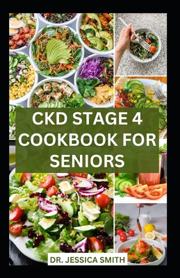 Ckd Stage 4 Cookbook for Seniors: Healthy Nephrologist Low-Sodium Recipes with Meal-plan to Reverse and Manage Renal Failure - Smith, Jessica