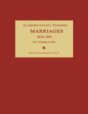 Claiborne County, Tennessee, Marriages 1838-1891. Two Volumes in One - Sistler, Byron, and Sistler, Barbara