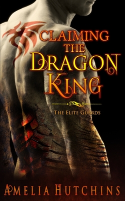 Claiming the Dragon King: The Elite Guards - Hutchins, Amelia