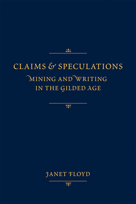 Claims and Speculations: Mining and Writing in the Gilded Age - Floyd, Janet