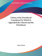 Claims of the Priesthood Considered To Which Is Appended the Church and the Priesthood