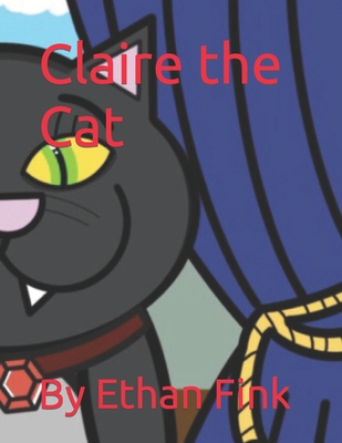 Claire the Cat: By Ethan Fink - Fink, Ethan Michael