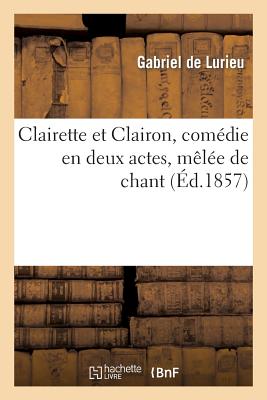 Clairette Et Clairon, Com?die En Deux Actes, M?l?e de Chant - De Lurieu, Gabriel, and Didier