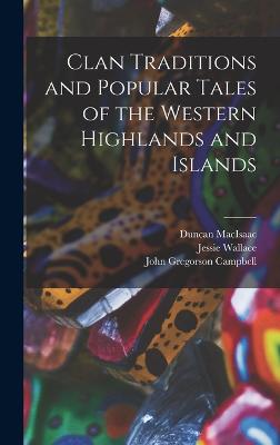 Clan Traditions and Popular Tales of the Western Highlands and Islands - Campbell, John Gregorson, and Macisaac, Duncan, and Wallace, Jessie