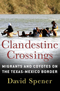 Clandestine Crossings: Migrants and Coyotes on the Texas-Mexico Border