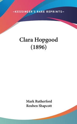 Clara Hopgood (1896) - Rutherford, Mark, and Shapcott, Reuben (Editor)