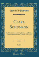 Clara Schumann, Vol. 3: Ein Knstlerleben Nach Tagebchern Und Briefen; Clara Schumann Und Ihre Freunde, 1856-1896 (Classic Reprint)