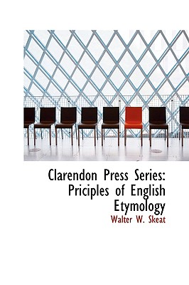 Clarendon Press Series: Priciples of English Etymology - Skeat, Walter W