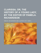 Clarissa, Or, the History of a Young Lady, by the Editor of Pamela. Richardson