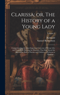 Clarissa; or, The History of a Young Lady: Comprehending the Most Important Concerns of Private Life; and Particularly Shewing the Distresses That may Attend the Misconduct Both of Parents and Children, in Relation to Marriage ..; Volume 5