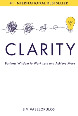 Clarity: Business Wisdom to Work Less and Achieve More - Vaselopulos, Jim