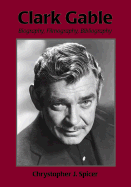 Clark Gable: Biography, Filmography, Bibliography - Spicer, Chrystopher J