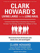 Clark Howard's Living Large for the Long Haul: Consumer-Tested Ways to Overhaul Your Finances, Increase Your Savings, and Get Your Life Back on Track