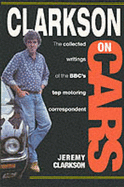 Clarkson on Cars: Writings and Rantings of the BBC's Top Motoring Correspondent - Clarkson, Jeremy