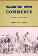Clashing Over Commerce: A History of Us Trade Policy