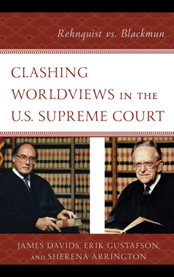 Clashing Worldviews in the U.S. Supreme Court: Rehnquist vs. Blackmun - Davids, James, and Gustafson, Erik, and Arrington, Sherena