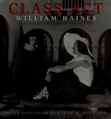 Class Act: William Haines: Legendary Hollywood Decorator - Schifnado, Peter, and Mathison, Jean H