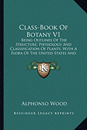 Class-Book Of Botany V1: Being Outlines Of The Structure, Physiology And Classification Of Plants, With A Flora Of The United States And Canada (1897)