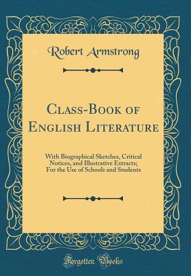 Class-Book of English Literature: With Biographical Sketches, Critical Notices, and Illustrative Extracts; For the Use of Schools and Students (Classic Reprint) - Armstrong, Robert, MD
